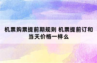 机票购票提前期规则 机票提前订和当天价格一样么